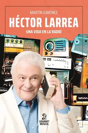 Héctor Larrea, una vida en la radio (Gourmet Musical), la biografía que el conductor no quiso escribir y se la dejó a su amigo Martín Giménez