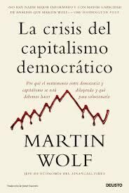 “La crisis del capitalismo democrático: por qué el matrimonio entre democracia y capitalismo se está diluyendo y qué debemos hacer para solucionarlo”, de Martin Wolf
