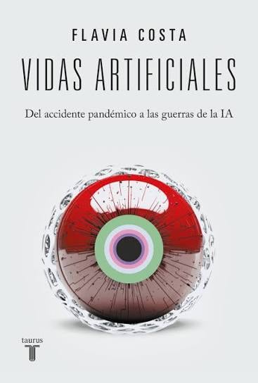 “Vidas artificiales. Del accidente pandémico a las guerras de la IA”, de Flavia Costa (Taurus)