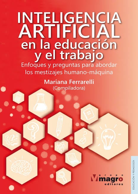 “Inteligencia artificial en la educación y el trabajo. Enfoques y preguntas para abordar los mestizajes humano-máquina”, Mariana Ferrarelli (compiladora) (Grupo Magro)