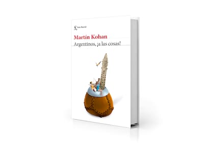 "Argentinos, ¡a las cosas!", de Martín Kohan (Seix Barral, $24.900)