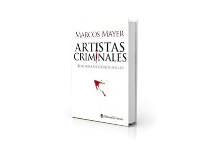 "Artistas criminales", uno de los libros de Marcos Mayer, donde abordó las vidas de Daniel Defoe, Jean Genet y William Burroughs, entre otros, desde un punto de vista singular