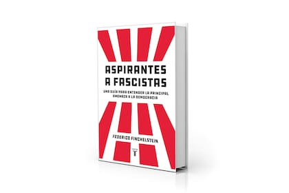 Aspirantes a fascistas. Una guía para entender la principal amenaza a la democracia, de Federico Finchelstein