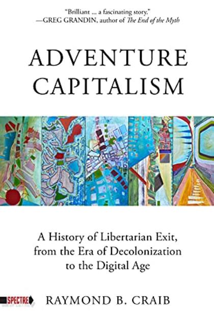 Capitalismo aventura: Adventure Capitalism, el libro de Raymond B. Craib, que traza un recorrido por las "salidas libertarias" del siglo pasado