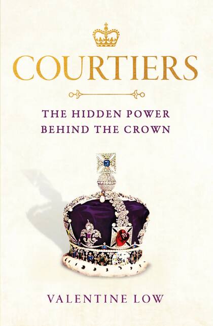 Courtiers: The Hidden Power Behind the Crown, de Valentine Low