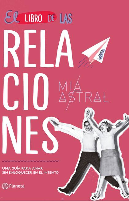 El libro de las relaciones. Una guía para amar sin enloquecer en el intento. De Mia Astral. (Planeta, $289).