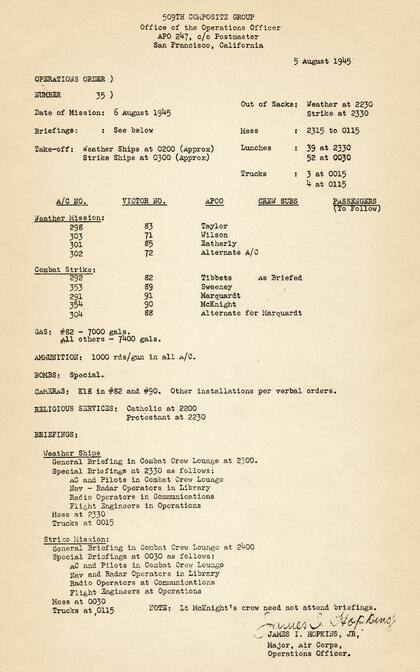 Este documento, fechado el 5 de agosto de 1945, detalla la orden de operaciones para la misión más trascendental del 509th Composite Group: el bombardeo atómico sobre Hiroshima. Allí se asignan los aviones, tripulaciones, horarios de despegue y tareas específicas. El piloto Paul Tibbets figura al mando del avión número 82, el Enola Gay, encargado de lanzar una bomba 'especial'. La orden, está firmada por el mayor James Hopkins.