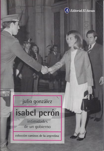 Isabel Perón, intimidades de un gobierno, el libro donde Julio Carlos Gonzáles volcó sus memorias como secretario Legal y Técnico, además de secretario privado, de la ex presidente argentina. En la imagen de tapa aparece justo detrás de Isabel