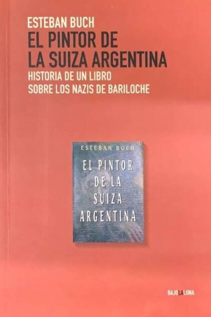 La nueva edición de El pintor de la Suiza argentina, de Esteban Buch, viene con una introducción titulada: Historia de un libro sobre los nazis de Bariloche