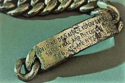 La pulsera de plata con el grabado que demuestra que perteneció a Saint Exupéry y que encontró en sus redes un pescador de Marsella en 1998: "Antoine de Saint-Exupéry (Consuelo) c/o Reynal and Hitchcock INC 386, 4th Ave, N. Y. C."