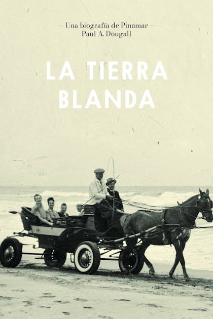 La tierra blanda; una biografía de Pinamar, el libro sotre la historia de esa ciudad atlántica y de sus fundadores, escrito por Paul Dougall