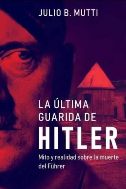 La última guarida de Hitler, el libro de Julio B. Mutti que narra en detalle cómo fueron los últimos días del dictador nazi en su Führerbunker en Berlín, cómo murió y cómo nacieron los mitos sobre la posibilidad de que no haya muerto en la capital alemana y haya escapado hacia Sudamérica