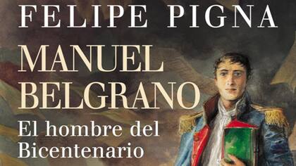 Manuel Belgrano el hombre del bicentenario, de Felipe Pigna