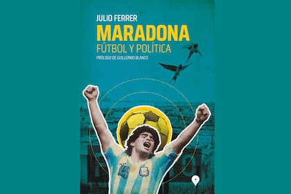 Maradona, fútbol y política, el libro del periodista Julio Ferrer.
