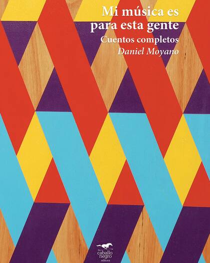 Mi música es para esta gente. Cuentos completos / Daniel Moyano / Caballo Negro