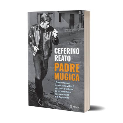 "Padre Carlos Mugica, ¿quién mató al primer cura villero? Los usos políticos de un asesinato que conmovió a la Argentina", el libro de Ceferino Reato recientemente publicado