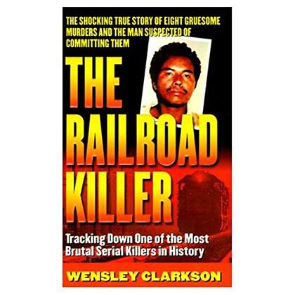 “The Railroad Killer: Tracking Down One Of The Most Brutal Serial Killers In History” de Wensley Clarkson
